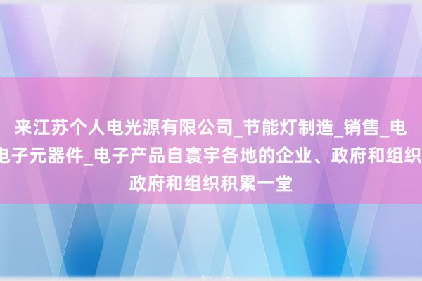 来江苏个人电光源有限公司_节能灯制造_销售_电工器材_电子元器件_电子产品自寰宇各地的企业、政府和组织积累一堂